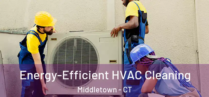 Energy-Efficient HVAC Cleaning Middletown - CT